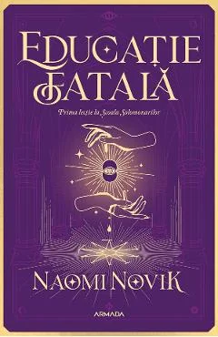 eBook Educatie fatala. Seria Scoala Solomonarilor Partea 1 - Naomi Novik