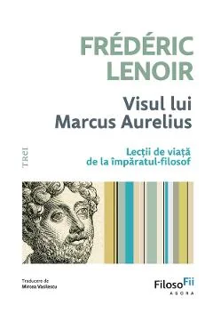 eBook Visul lui Marcus Aurelius. Lectii de viata de la imparatul-filozof - Frederic Lenoir