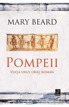 Ebook Pompeii. Viata Unui Oras Roman - Mary Beard