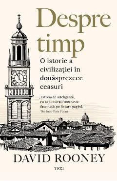 Ebook Despre Timp. O Istorie A Civilizației În Douăsprezece Ceasuri - David Rooney