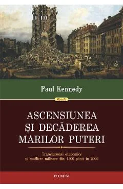 Ebook Ascensiunea Si Decaderea Marilor Puteri: Transformari Economice Si Conflicte Militare Din 1500 Pana In 2000 - Paul Kennedy