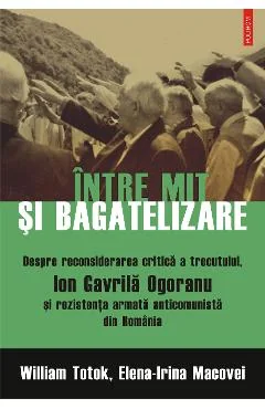 Ebook Între Mit Și Bagatelizare. Despre Reconsiderarea Critică A Trecutului, Ion Gavrilă Ogoranu Și Rezistența Armată Anticomunistă Din România