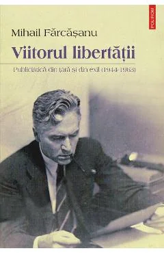 Ebook Viitorul Libertatii. Publicistica Din Tara Si Din Exil (1944-1963) - Mihail Farcasanu