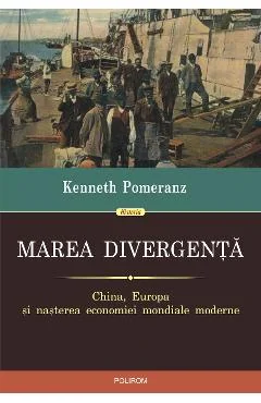 Ebook Marea Divergenta. China, Europa Si Nasterea Economiei Mondiale Moderne - Kenneth Pomeranz
