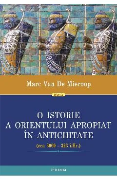 Ebook O Istorie A Orientului Apropiat In Antichitate (Cca 3000 - 323 I.Hr.) - Marc Van De Mieroop