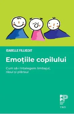 Ebook Emotiile Copilului. Cum Sa-I Intelegem Limbajul, Rasul Si Plansul - Isabelle Filliozat