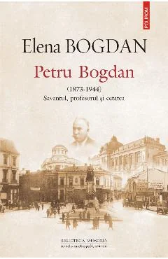 Ebook Petru Bogdan (1873-1944) Savantul, Profesorul Si Cetatea