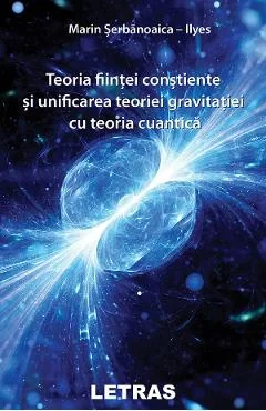 Ebook Teoria Fiintei Constiente Si Unificarea Teoriei Gravitatiei Cu Teoria Cuantica - Marin-Serbanoaica Ilyes