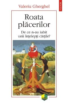 Ebook Roata Placerilor De Ce N-au Iubit Unii Intelepti Cartile - Valeriu Gherghel