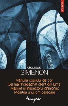 Ebook Marturia Copilului de Cor. Cel Mai Incapatinat Client Din Lume. Maigret Si Inspectorul Ghinionist. Moartea Unui Om Oarecare