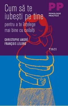 Ebook Cum Sa Te Iubesti Pe Tine Pentru A Te Intelege Mai Bine Cu Ceilalti - Christophe Andre, Francois Lelord