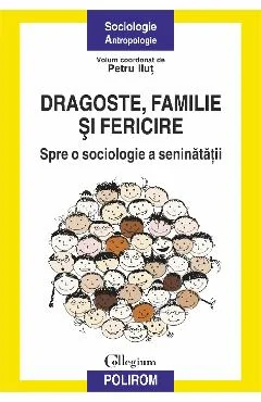 Ebook Dragoste Familie Si Fericire. Spre O Sociologie A Seninatatii - Petru Ilut