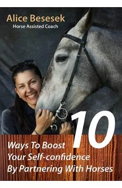 Ebook 10 Ways To Boost Your Self-Confidence By Partnering With Horses - Alice Besesek