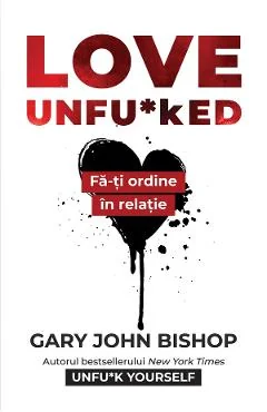 Ebook Love Unfu*Ked. Fă-ți Ordine În Relație - Gary John Bishop