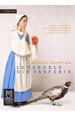 Ebook Legendele Din Farfurie. Retete Celebre Cu Garnitura De Povesti, Salata De Mituri Si Tacamuri Istorice