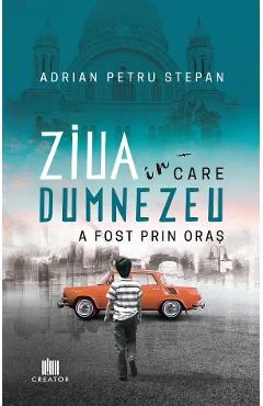 Ebook Ziua In Care Dumnezeu A Fost Prin Oras - Adrian Petru Stepan