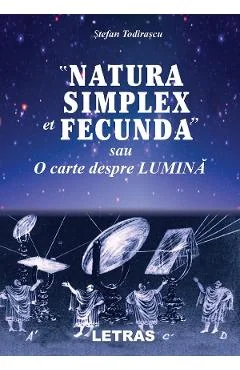 Ebook Natura Simplex Et Fecunda Sau O Carte Despre Lumina - Ștefan Todirascu