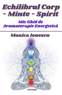 Ebook Echilibrul Corp-Minte-Spirit. Mic Ghid De Aromaterapie Energetica