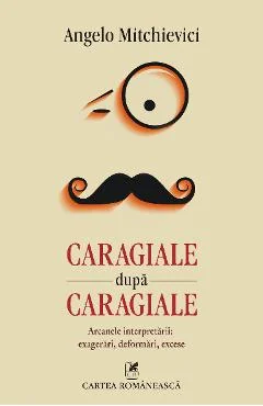 Ebook Caragiale După Caragiale. Arcanele Interpretării. Exagerări, Deformări, Excese - Angelo Mitchievici