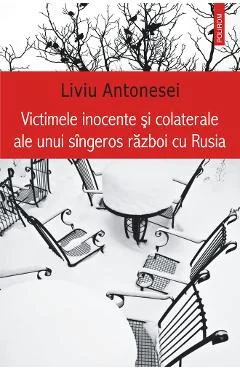Ebook Victimele Inocente Și Colaterale Ale Unui Sîngeros Război Cu Rusia - Liviu Antonesei