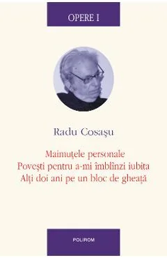 Ebook Opere I Maimutele Personale, Povesti Pentru A-Mi Imblinzi Iubita, Alti Doi Ani Pe Un Bloc De Gheata - Radu Cosasu