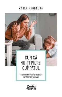 Ebook Cum Sa Nu-Ti Pierzi Cumpatul: Ghid Practic Pentru A Deveni Un Parinte (Mai) Calm - Carla Naumburg