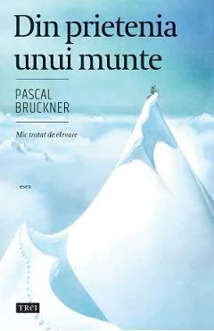 Ebook Din Prietenia Unui Munte - Pascal Bruckner