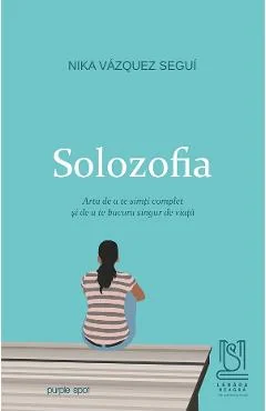 Ebook Solozofia. Arta De A Te Simti Complet Si De A Te Bucura Singur De Viata - Nika Vasquez Segui