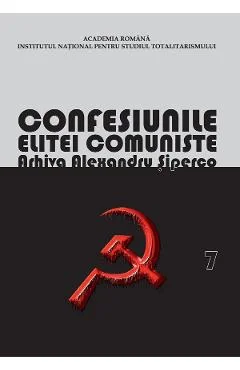 Ebook Confesiunile Elitei Comuniste. Romania 1944-1965: Rivalitati, Represiuni, Crime. Arhiva Alexandru Siperco Vol.7 - Andrei Siperco