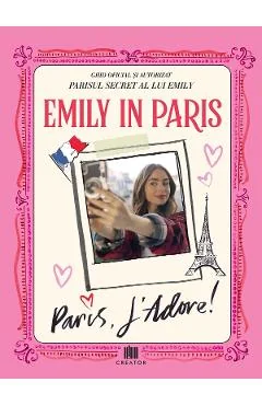 Ebook Emily In Paris. Ghidul Oficial Si Autorizat. Parisul Secret Al Lui Emily. Paris, J'adore - Kirsty Crawford