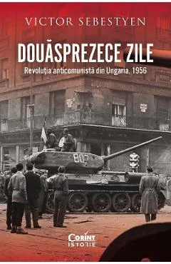 Ebook Douasprezece Zile. Revolutia Anticomunista Din Ungaria, 1956 - Victor Sebestyen