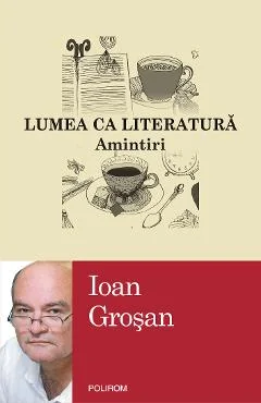 Ebook Lumea Ca Literatura. Amintiri - Ioan Grosan