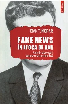 Ebook Fake News In Epoca De Aur. Amintiri Si Povestiri Despre Cenzura Comunista - Ioan T. Morar