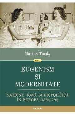 Ebook Eugenism Si Modernitate. Natiune, Rasa Si Biopolitica In Europa. 1870-1950
