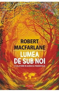 Ebook Lumea De Sub Noi. O Calatorie In Adancul Pamantului - Robert Macfarlane