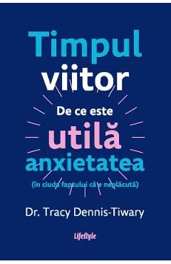 Ebook Timpul Viitor. De Ce Este Utilă Anxietatea (În Ciuda Faptului Că E Neplăcută) - Tracy Dennis-Tiwary