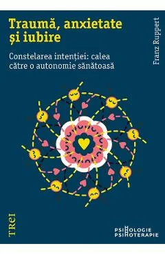 Ebook Trauma, Anxietate Si Iubire. Constelarea Intentiei. Calea Catre O Autonomie Sanatoasa