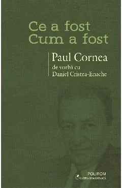 Ebook Ce A Fost - Cum A Fost Paul Cornea De Vorba Cu Daniel Cristea-Enache