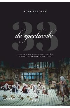 Ebook 33 De Spectacole. 33 De Pagini Din Istoria Recenta A Teatrului Maghiar De Stat Cluj