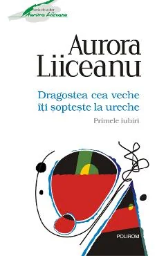 Ebook Dragostea Cea Veche Îți Șoptește La Ureche. Primele Iubiri - Aurora Liiceanu