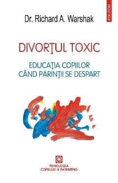 Ebook Divortul Toxic Educatia Copiilor Cand Parintii Se Despart - Richard Warshak