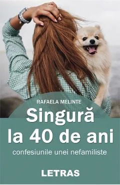 Ebook Singura La 40 De Ani - Confesiunile Unei Nefamiliste - Rafaela Melinte