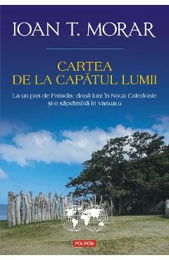Ebook Cartea De La Capătul Lumii La Un Pas De Paradis Două Luni În Noua Caledonie Și O Săptămînă În Vanuatu - Ioan T. Morar