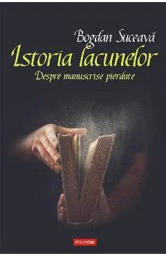 Ebook Istoria Lacunelor Despre Manuscrise Pierdute - Bogdan Suceava
