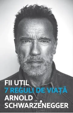 Ebook Fii Util. 7 Reguli De Viata - Arnold Schwarzenegger