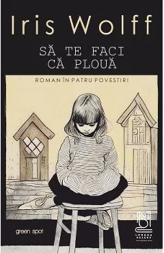 Ebook Sa Te Faci Ca Ploă. Roman In Patru Povestiri - Iris Wolff