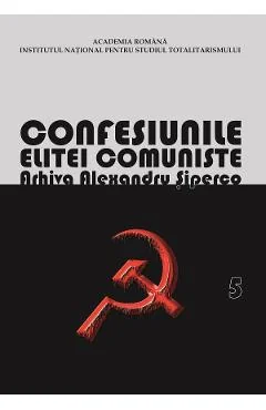 Ebook Confesiunile Elitei Comuniste. Romania 1944-1965: Rivalitati, Represiuni, Crime. Arhiva Alexandru Siperco Vol.5 - Andrei Siperco