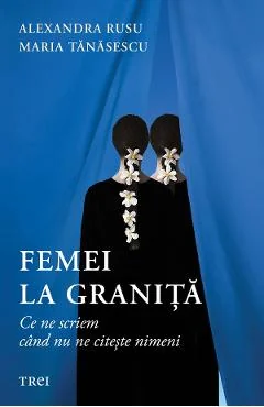 Ebook Femei La Granita. Ce Ne Scriem Cand Nu Ne Citeste Nimeni - Alexandra Rusu, Maria Tanasescu